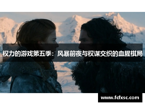 权力的游戏第五季:风暴前夜与权谋交织的血腥棋局