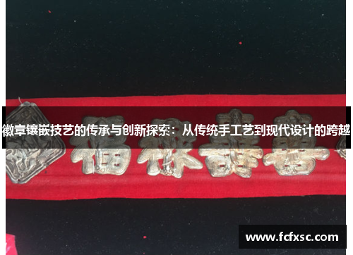徽章镶嵌技艺的传承与创新探索:从传统手工艺到现代设计的跨越