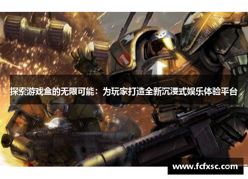 探索游戏盒的无限可能:为玩家打造全新沉浸式娱乐体验平台