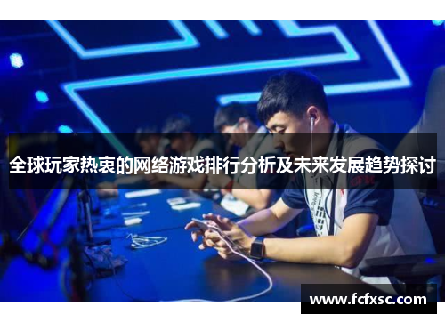 全球玩家热衷的网络游戏排行分析及未来发展趋势探讨