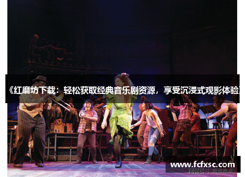 《红磨坊下载:轻松获取经典音乐剧资源,享受沉浸式观影体验》