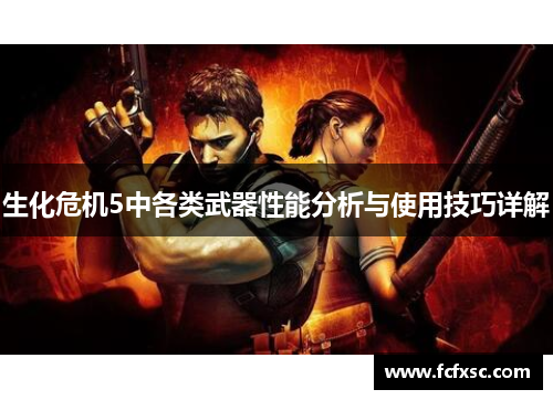 生化危机5中各类武器性能分析与使用技巧详解